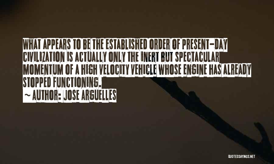 Jose Arguelles Quotes: What Appears To Be The Established Order Of Present-day Civilization Is Actually Only The Inert But Spectacular Momentum Of A