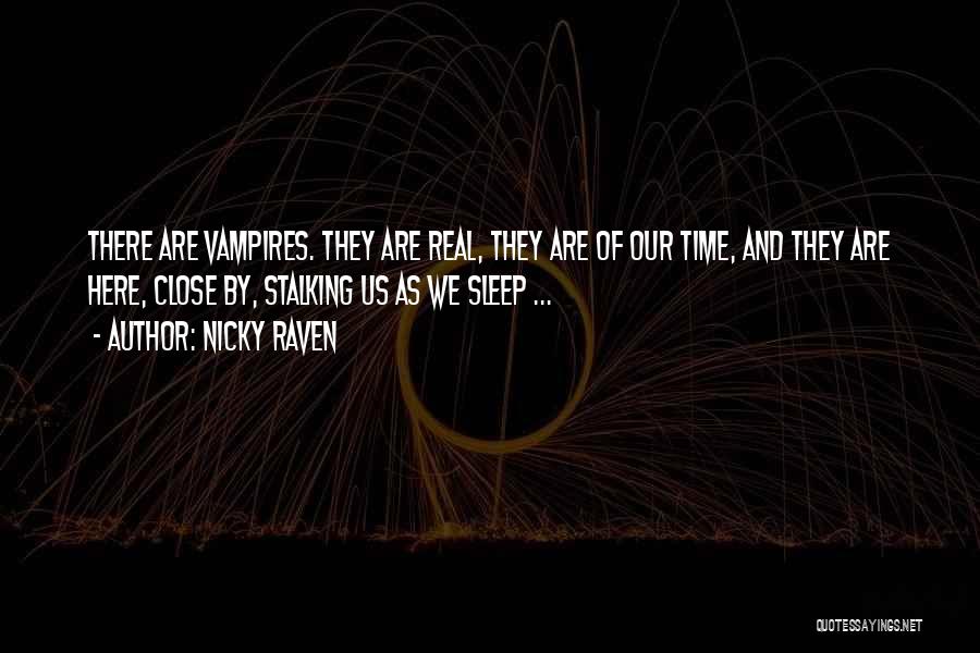 Nicky Raven Quotes: There Are Vampires. They Are Real, They Are Of Our Time, And They Are Here, Close By, Stalking Us As