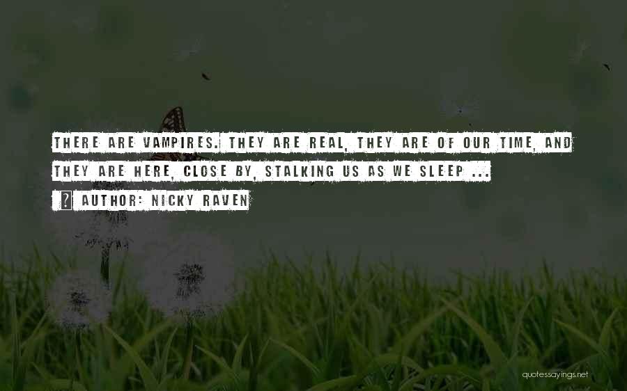 Nicky Raven Quotes: There Are Vampires. They Are Real, They Are Of Our Time, And They Are Here, Close By, Stalking Us As