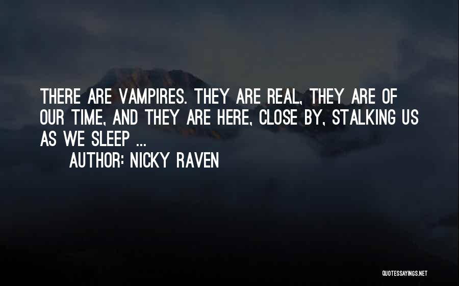 Nicky Raven Quotes: There Are Vampires. They Are Real, They Are Of Our Time, And They Are Here, Close By, Stalking Us As