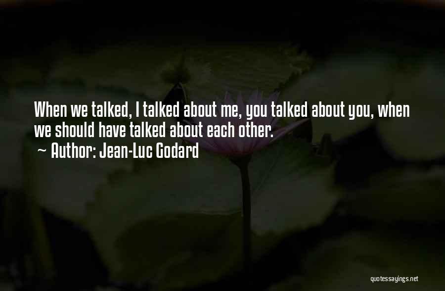 Jean-Luc Godard Quotes: When We Talked, I Talked About Me, You Talked About You, When We Should Have Talked About Each Other.