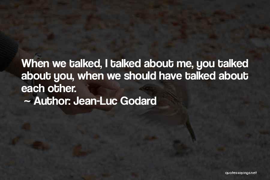 Jean-Luc Godard Quotes: When We Talked, I Talked About Me, You Talked About You, When We Should Have Talked About Each Other.