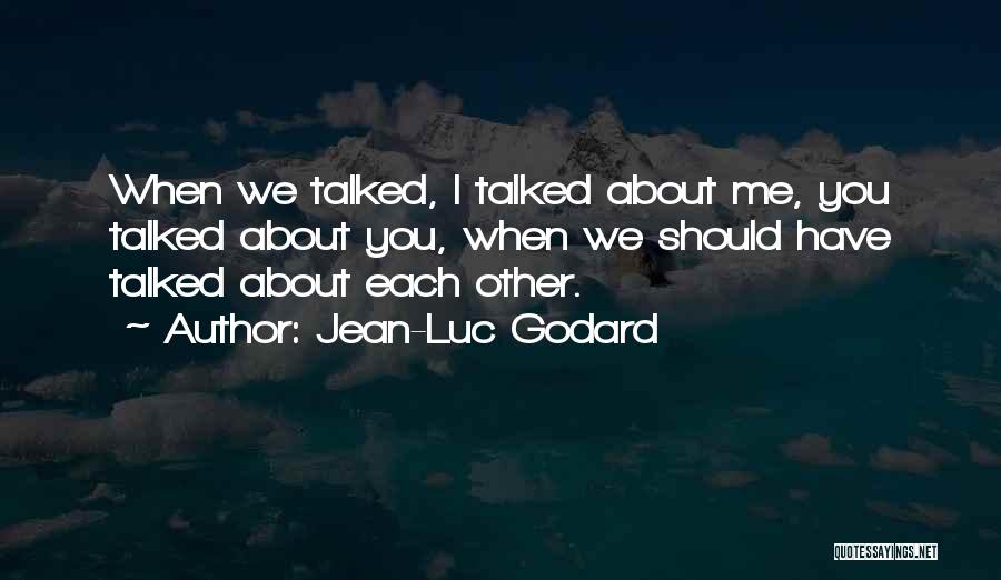Jean-Luc Godard Quotes: When We Talked, I Talked About Me, You Talked About You, When We Should Have Talked About Each Other.