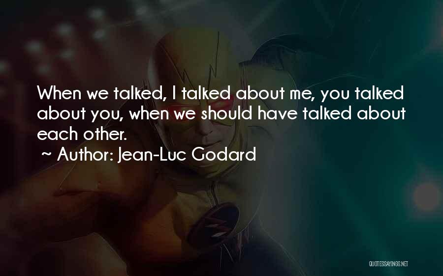Jean-Luc Godard Quotes: When We Talked, I Talked About Me, You Talked About You, When We Should Have Talked About Each Other.