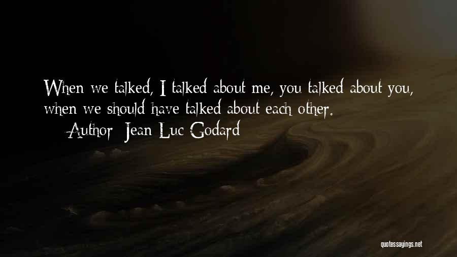 Jean-Luc Godard Quotes: When We Talked, I Talked About Me, You Talked About You, When We Should Have Talked About Each Other.