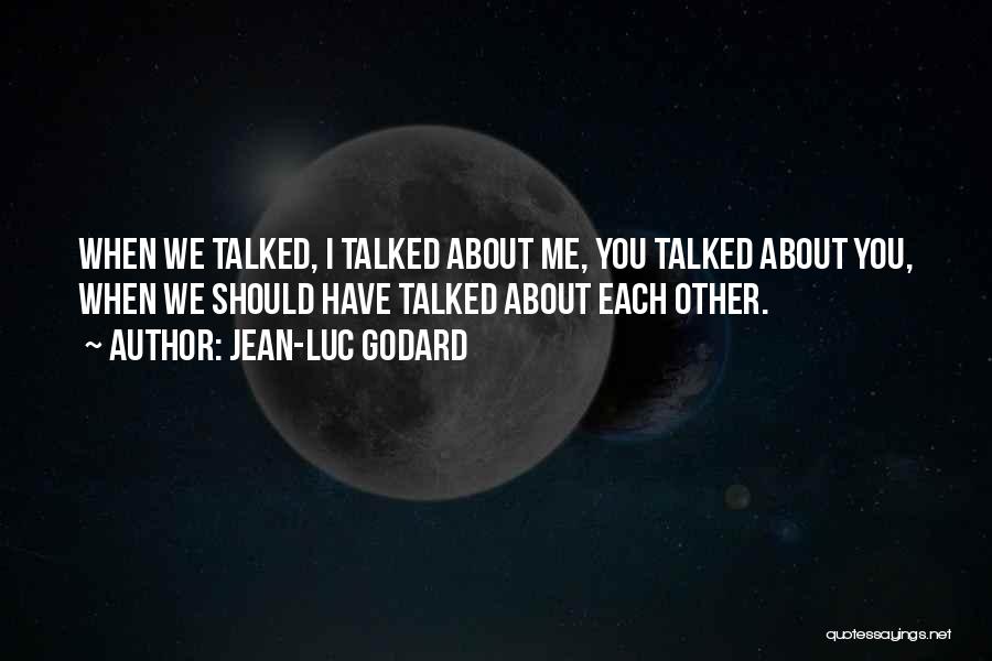 Jean-Luc Godard Quotes: When We Talked, I Talked About Me, You Talked About You, When We Should Have Talked About Each Other.
