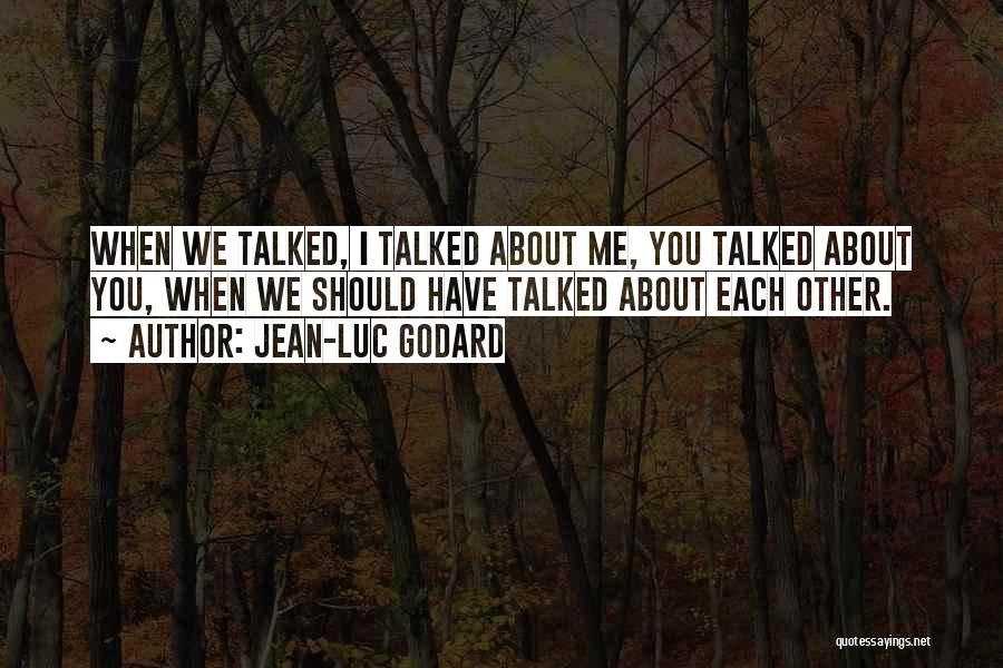 Jean-Luc Godard Quotes: When We Talked, I Talked About Me, You Talked About You, When We Should Have Talked About Each Other.