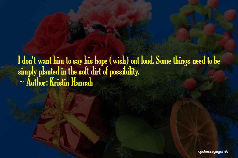 Kristin Hannah Quotes: I Don't Want Him To Say His Hope (wish) Out Loud. Some Things Need To Be Simply Planted In The