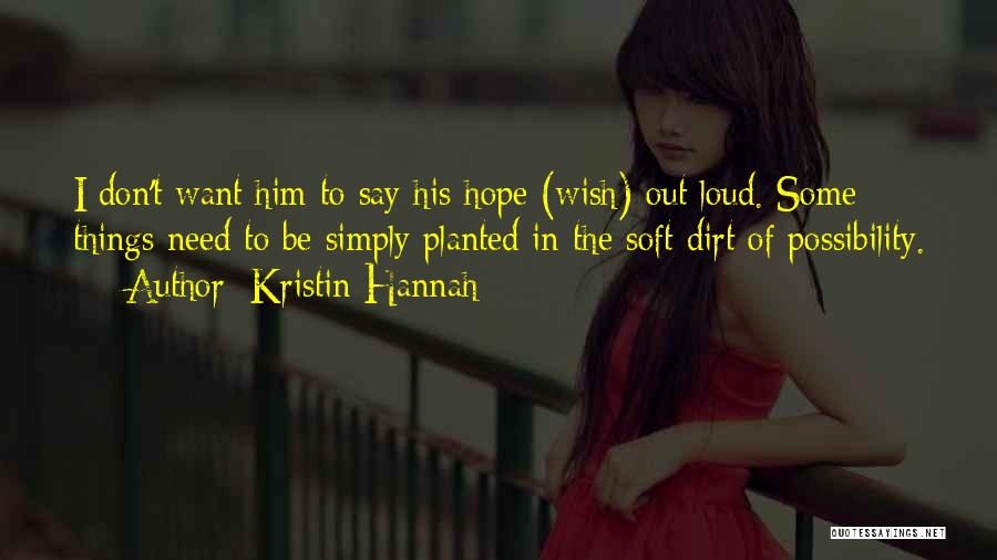 Kristin Hannah Quotes: I Don't Want Him To Say His Hope (wish) Out Loud. Some Things Need To Be Simply Planted In The