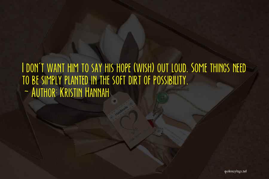 Kristin Hannah Quotes: I Don't Want Him To Say His Hope (wish) Out Loud. Some Things Need To Be Simply Planted In The