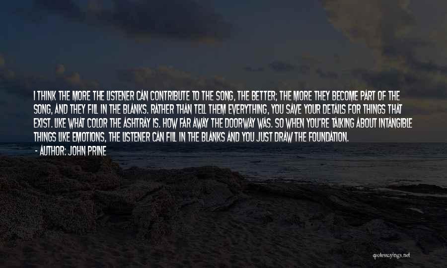 John Prine Quotes: I Think The More The Listener Can Contribute To The Song, The Better; The More They Become Part Of The