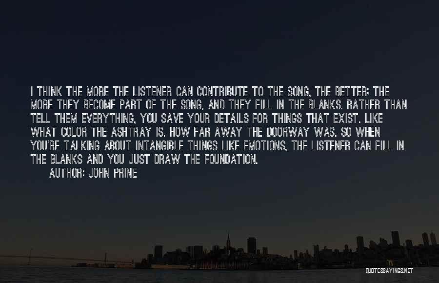 John Prine Quotes: I Think The More The Listener Can Contribute To The Song, The Better; The More They Become Part Of The