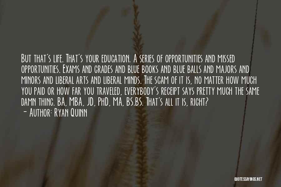 Ryan Quinn Quotes: But That's Life. That's Your Education. A Series Of Opportunities And Missed Opportunities. Exams And Grades And Blue Books And