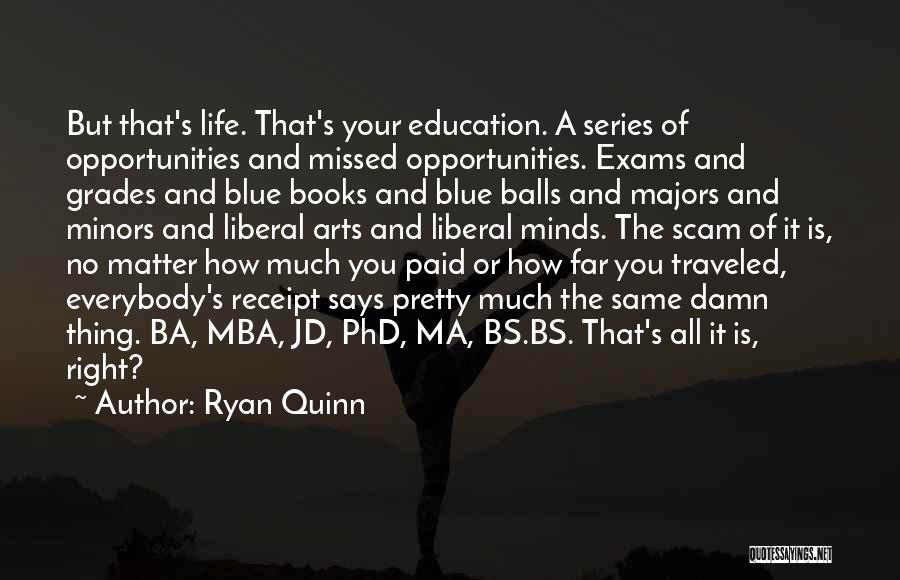 Ryan Quinn Quotes: But That's Life. That's Your Education. A Series Of Opportunities And Missed Opportunities. Exams And Grades And Blue Books And