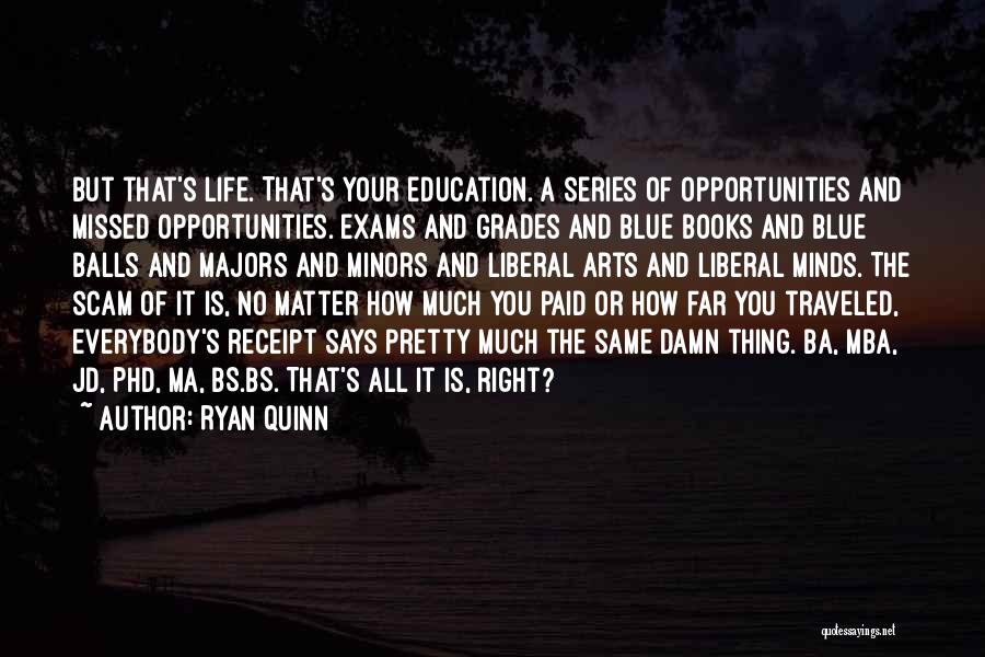 Ryan Quinn Quotes: But That's Life. That's Your Education. A Series Of Opportunities And Missed Opportunities. Exams And Grades And Blue Books And