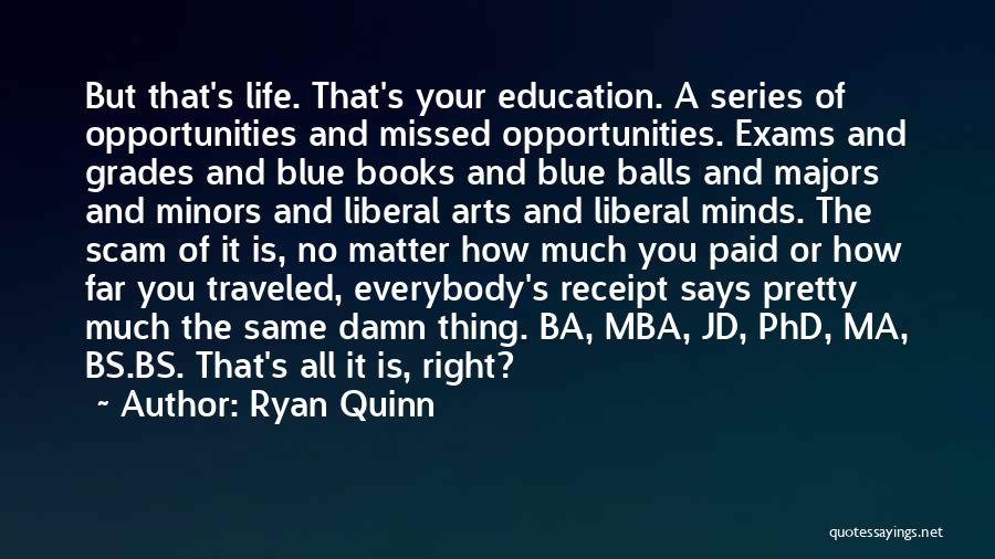 Ryan Quinn Quotes: But That's Life. That's Your Education. A Series Of Opportunities And Missed Opportunities. Exams And Grades And Blue Books And