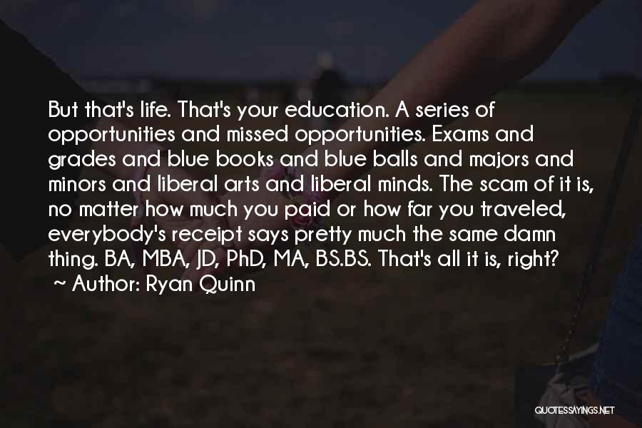 Ryan Quinn Quotes: But That's Life. That's Your Education. A Series Of Opportunities And Missed Opportunities. Exams And Grades And Blue Books And