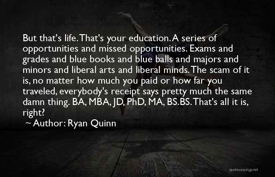 Ryan Quinn Quotes: But That's Life. That's Your Education. A Series Of Opportunities And Missed Opportunities. Exams And Grades And Blue Books And