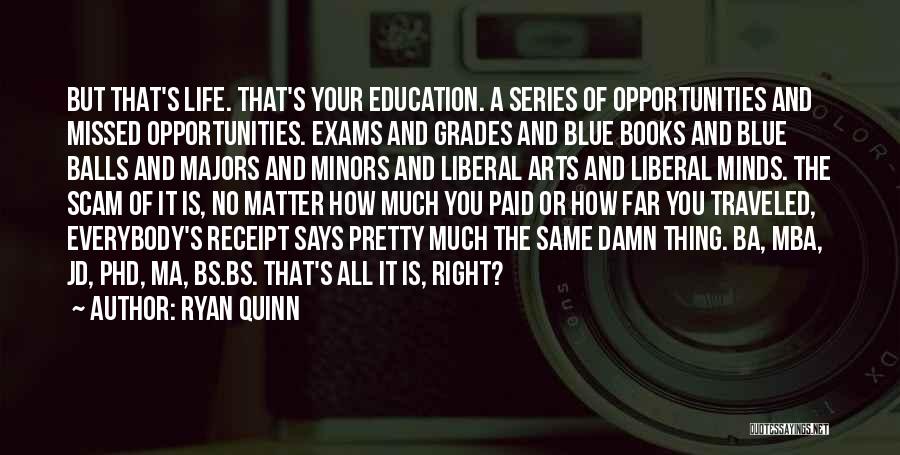 Ryan Quinn Quotes: But That's Life. That's Your Education. A Series Of Opportunities And Missed Opportunities. Exams And Grades And Blue Books And