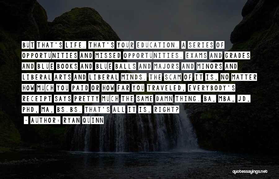 Ryan Quinn Quotes: But That's Life. That's Your Education. A Series Of Opportunities And Missed Opportunities. Exams And Grades And Blue Books And