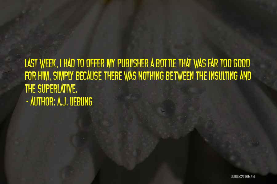 A.J. Liebling Quotes: Last Week, I Had To Offer My Publisher A Bottle That Was Far Too Good For Him, Simply Because There