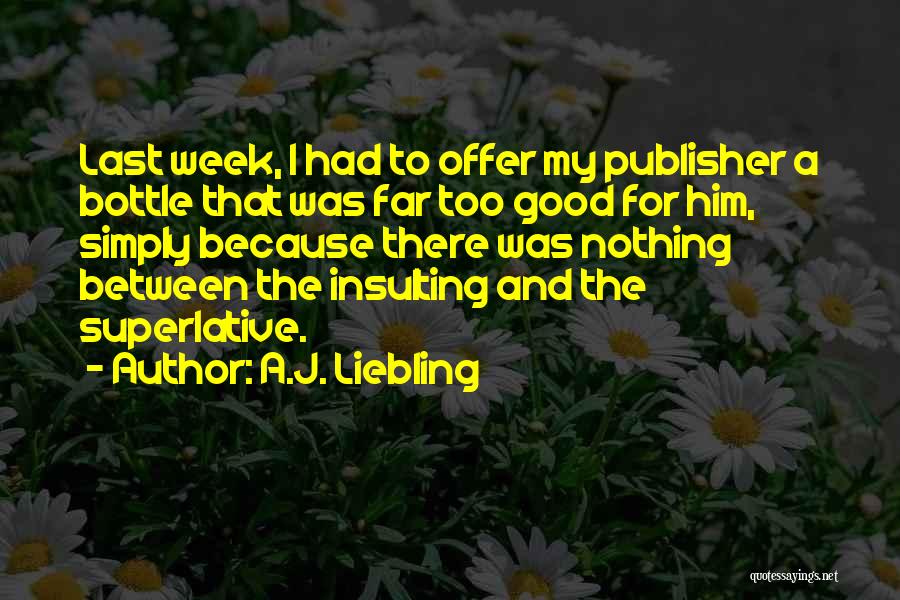 A.J. Liebling Quotes: Last Week, I Had To Offer My Publisher A Bottle That Was Far Too Good For Him, Simply Because There
