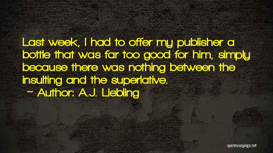 A.J. Liebling Quotes: Last Week, I Had To Offer My Publisher A Bottle That Was Far Too Good For Him, Simply Because There