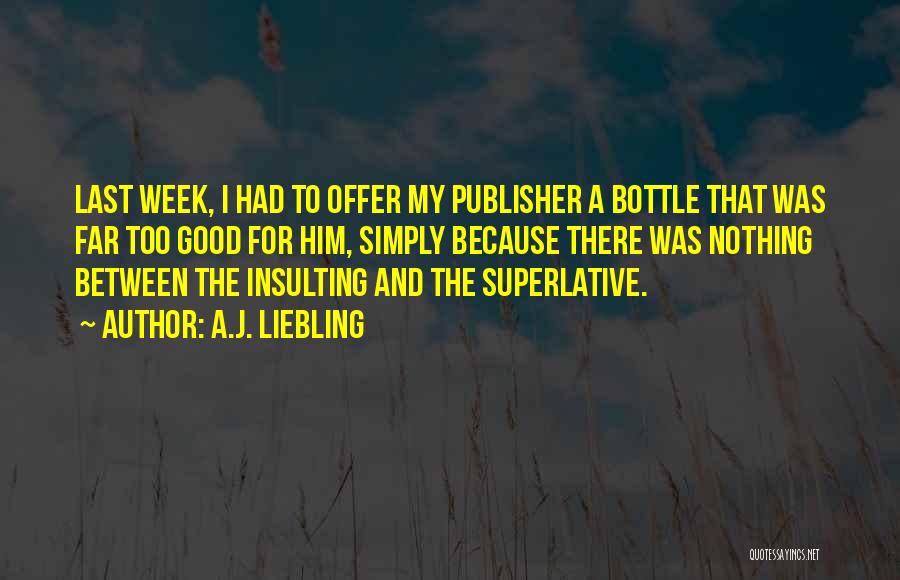 A.J. Liebling Quotes: Last Week, I Had To Offer My Publisher A Bottle That Was Far Too Good For Him, Simply Because There