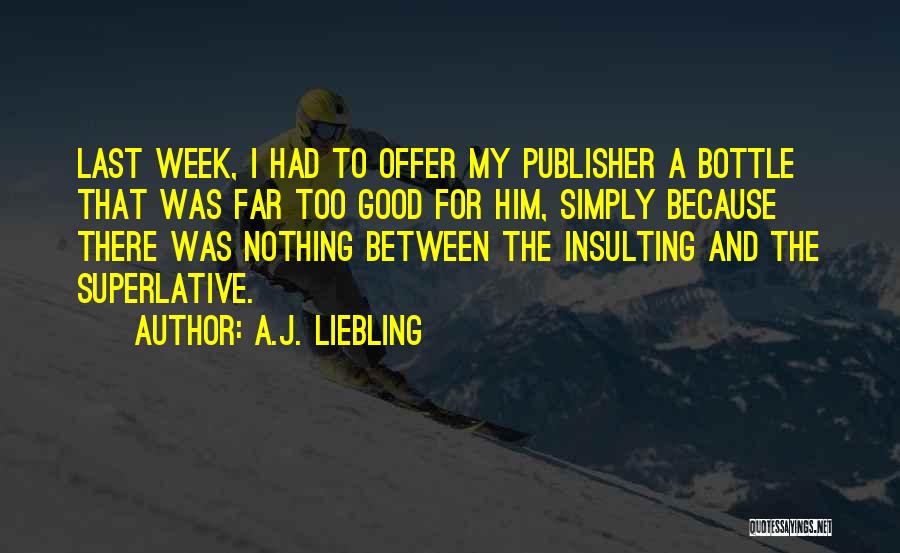 A.J. Liebling Quotes: Last Week, I Had To Offer My Publisher A Bottle That Was Far Too Good For Him, Simply Because There