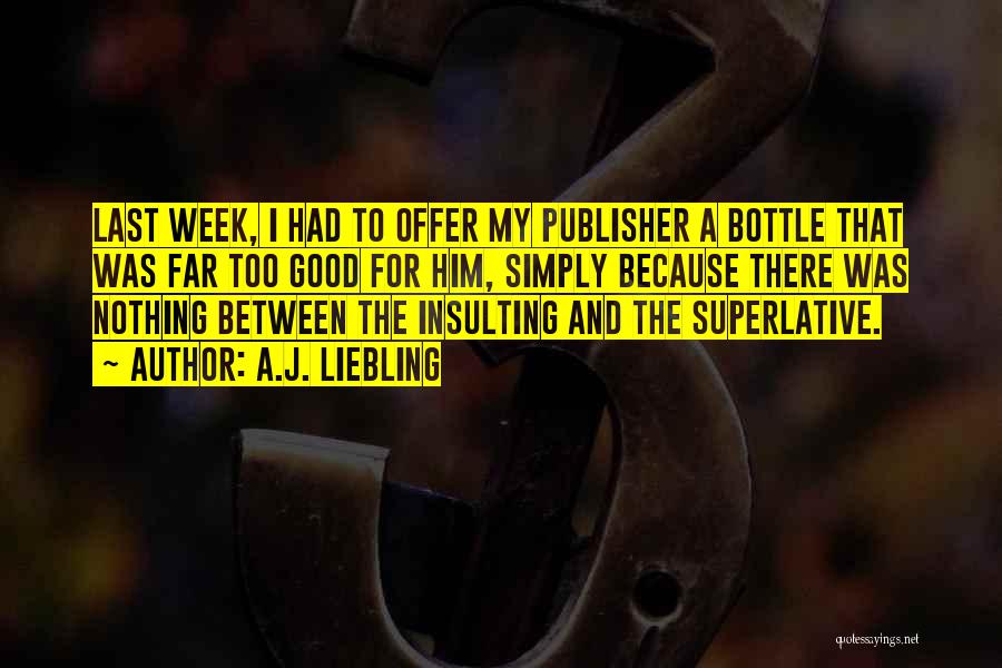 A.J. Liebling Quotes: Last Week, I Had To Offer My Publisher A Bottle That Was Far Too Good For Him, Simply Because There