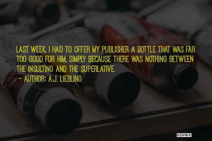 A.J. Liebling Quotes: Last Week, I Had To Offer My Publisher A Bottle That Was Far Too Good For Him, Simply Because There