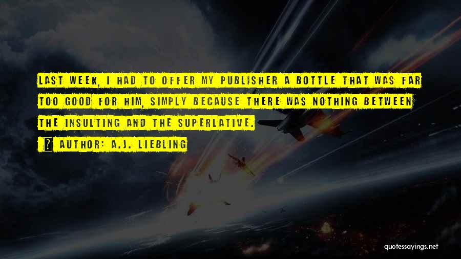 A.J. Liebling Quotes: Last Week, I Had To Offer My Publisher A Bottle That Was Far Too Good For Him, Simply Because There