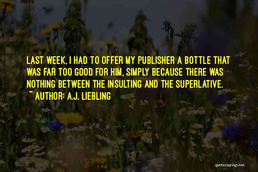 A.J. Liebling Quotes: Last Week, I Had To Offer My Publisher A Bottle That Was Far Too Good For Him, Simply Because There