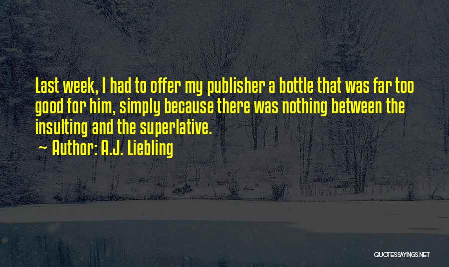 A.J. Liebling Quotes: Last Week, I Had To Offer My Publisher A Bottle That Was Far Too Good For Him, Simply Because There