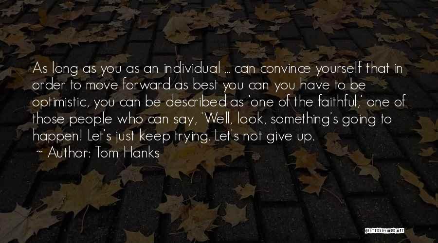 Tom Hanks Quotes: As Long As You As An Individual ... Can Convince Yourself That In Order To Move Forward As Best You