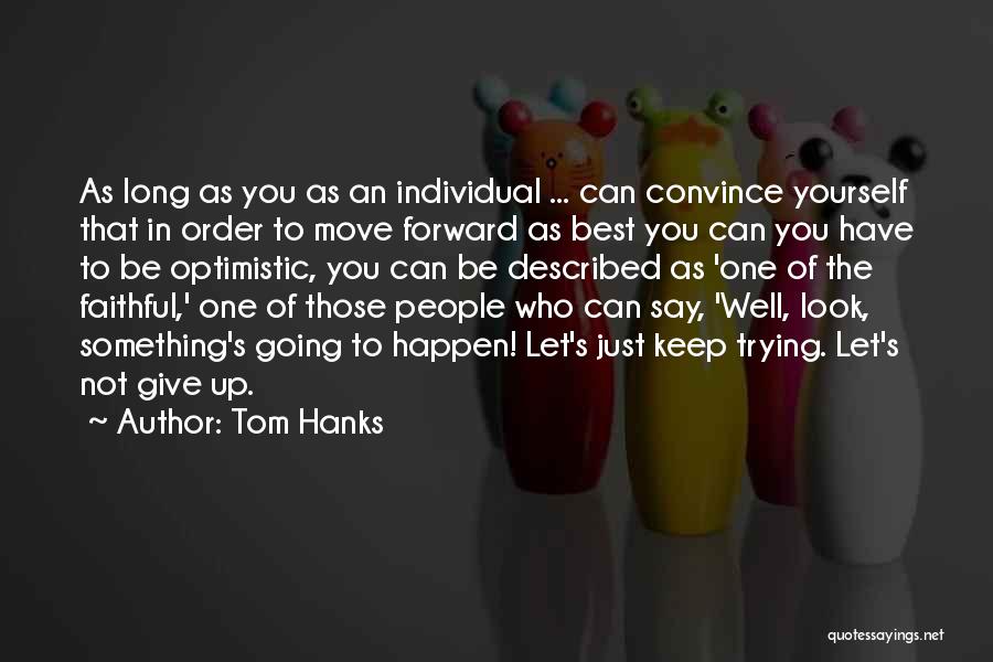 Tom Hanks Quotes: As Long As You As An Individual ... Can Convince Yourself That In Order To Move Forward As Best You