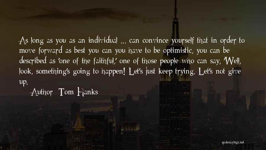 Tom Hanks Quotes: As Long As You As An Individual ... Can Convince Yourself That In Order To Move Forward As Best You