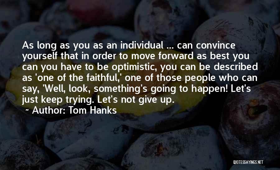 Tom Hanks Quotes: As Long As You As An Individual ... Can Convince Yourself That In Order To Move Forward As Best You