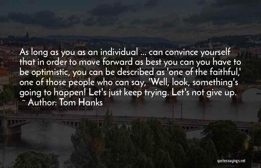 Tom Hanks Quotes: As Long As You As An Individual ... Can Convince Yourself That In Order To Move Forward As Best You