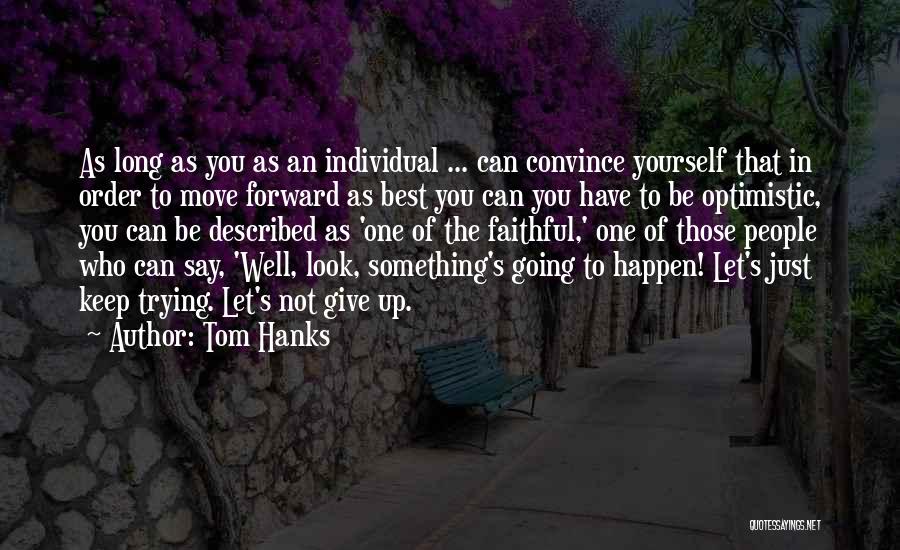 Tom Hanks Quotes: As Long As You As An Individual ... Can Convince Yourself That In Order To Move Forward As Best You