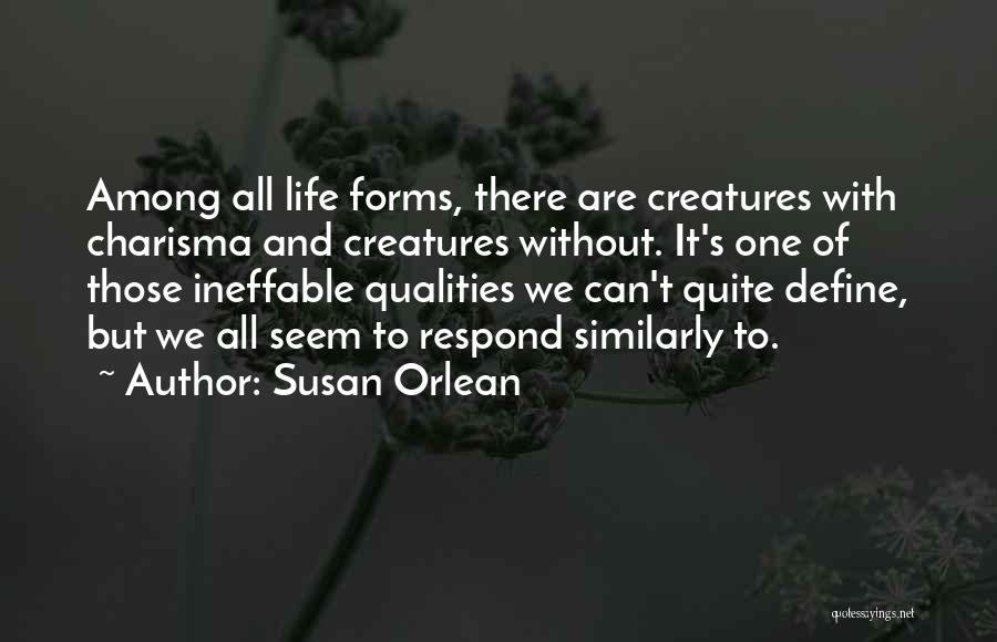 Susan Orlean Quotes: Among All Life Forms, There Are Creatures With Charisma And Creatures Without. It's One Of Those Ineffable Qualities We Can't