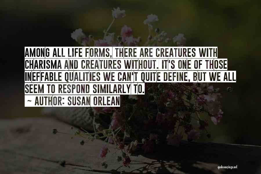 Susan Orlean Quotes: Among All Life Forms, There Are Creatures With Charisma And Creatures Without. It's One Of Those Ineffable Qualities We Can't