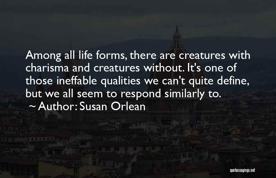 Susan Orlean Quotes: Among All Life Forms, There Are Creatures With Charisma And Creatures Without. It's One Of Those Ineffable Qualities We Can't