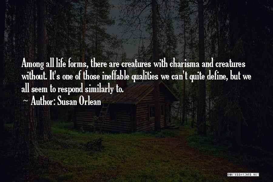 Susan Orlean Quotes: Among All Life Forms, There Are Creatures With Charisma And Creatures Without. It's One Of Those Ineffable Qualities We Can't