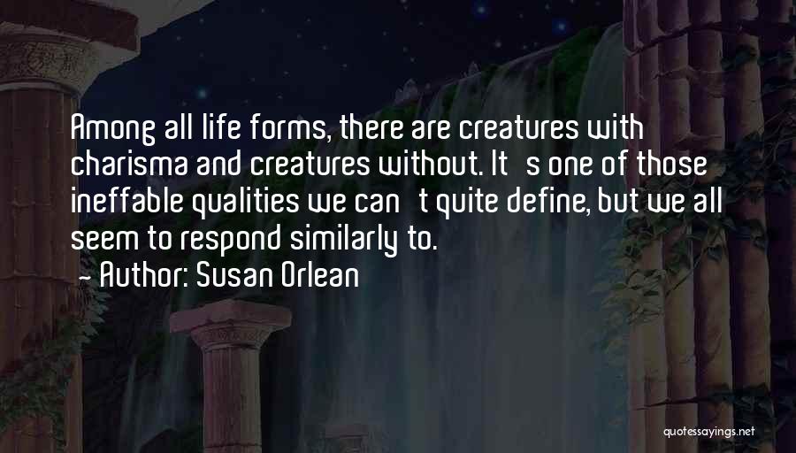 Susan Orlean Quotes: Among All Life Forms, There Are Creatures With Charisma And Creatures Without. It's One Of Those Ineffable Qualities We Can't