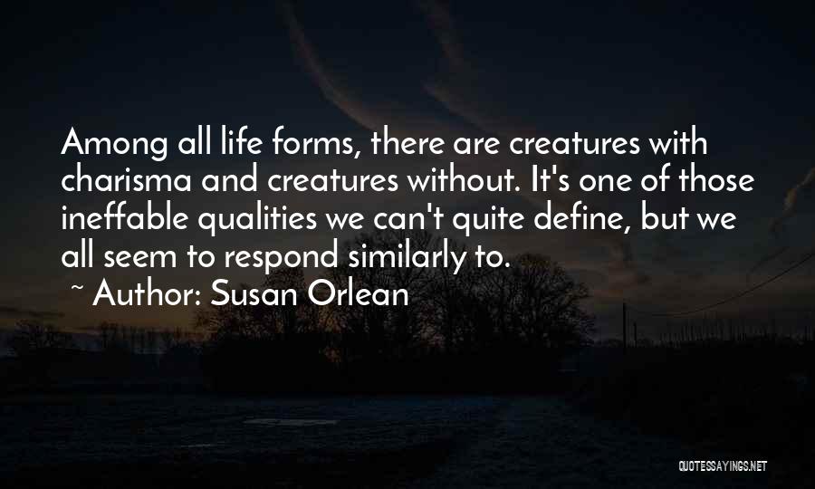 Susan Orlean Quotes: Among All Life Forms, There Are Creatures With Charisma And Creatures Without. It's One Of Those Ineffable Qualities We Can't