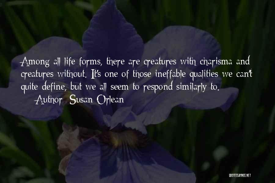 Susan Orlean Quotes: Among All Life Forms, There Are Creatures With Charisma And Creatures Without. It's One Of Those Ineffable Qualities We Can't