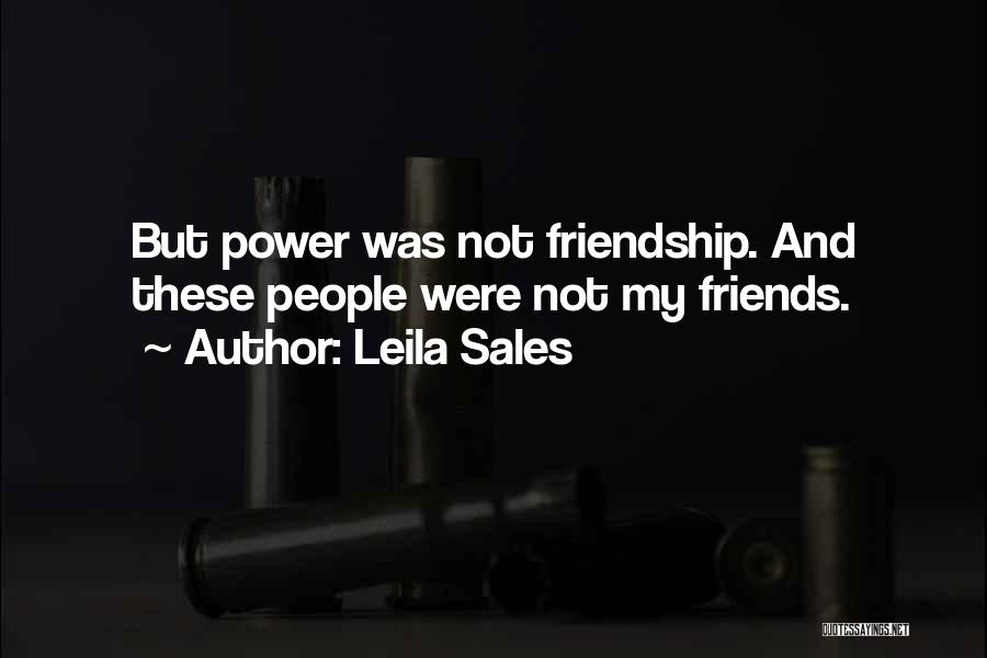 Leila Sales Quotes: But Power Was Not Friendship. And These People Were Not My Friends.