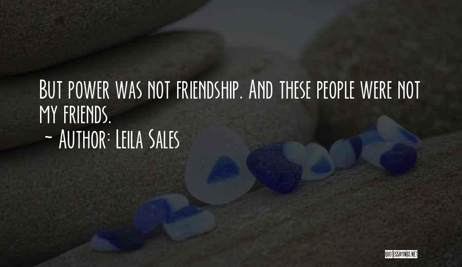 Leila Sales Quotes: But Power Was Not Friendship. And These People Were Not My Friends.