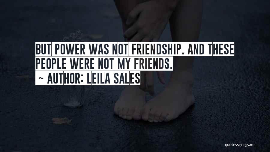 Leila Sales Quotes: But Power Was Not Friendship. And These People Were Not My Friends.